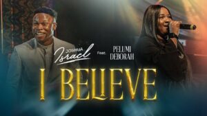 JOSHUA ISRAEL X PELUMI DEBORAH - I BELIEVE